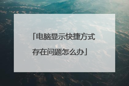 电脑显示快捷方式存在问题怎么办