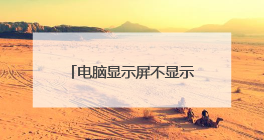 电脑显示屏不显示桌面是怎么回事