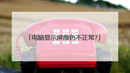 电脑显示屏颜色不正常?
