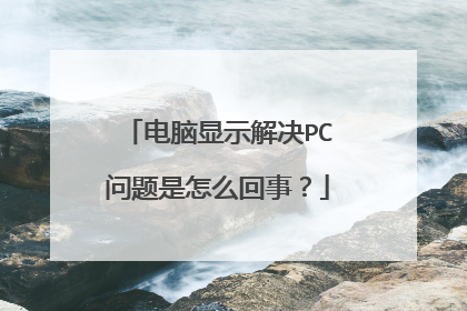 电脑显示解决PC问题是怎么回事?