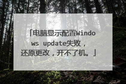 电脑显示配置Windows update失败，还原更改，开不了机。