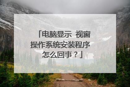 电脑显示 视窗操作系统安装程序 怎么回事？