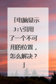 电脑显示J:引用了一个不可用的位置,怎么解决?