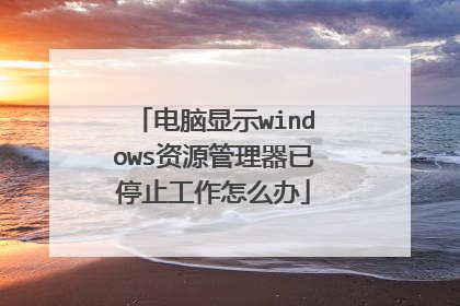 电脑显示windows资源管理器已停止工作怎么办