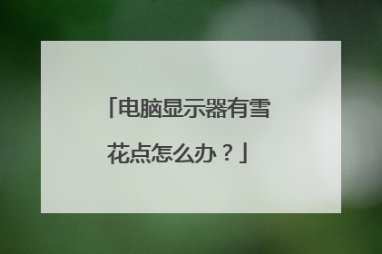 电脑显示器有雪花点怎么办?