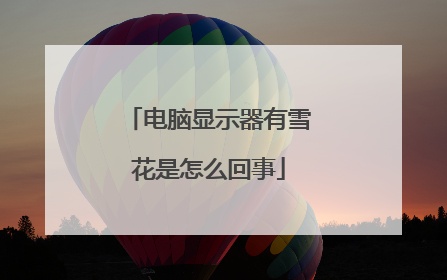 电脑显示器有雪花是怎么回事