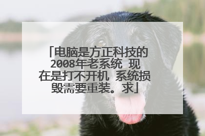 电脑是方正科技的 2008年老系统 现在是打不开机 系统损毁需要重装。求
