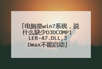 电脑是win7系统,说什么缺少D3DCOMPILER-47.DLL,3Dmax不能启动