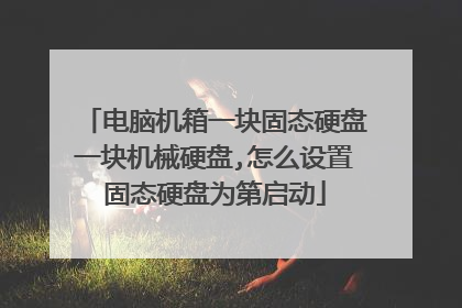 电脑机箱一块固态硬盘一块机械硬盘,怎么设置固态硬盘为第启动