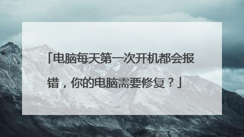 电脑每天第一次开机都会报错,你的电脑需要修复?