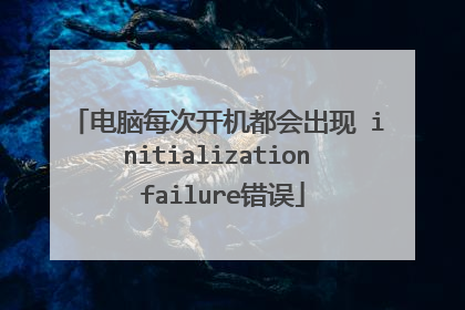 电脑每次开机都会出现 initialization failure错误