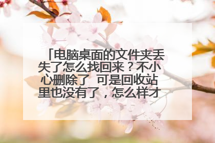 电脑桌面的文件夹丢失了怎么找回来？不小心删除了 可是回收站里也没有了，怎么样才可以找回来？