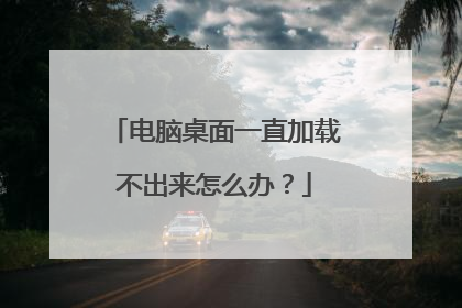 电脑桌面一直加载不出来怎么办？