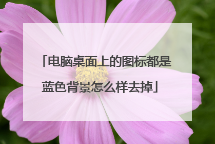 电脑桌面上的图标都是蓝色背景怎么样去掉