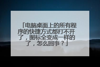 电脑桌面上的所有程序的快捷方式都打不开了,图标全变成一样的了,怎么回事?