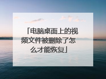 电脑桌面上的视频文件被删除了怎么才能恢复