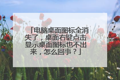 电脑桌面图标全消失了，桌面右键点击显示桌面图标也不出来，怎么回事？