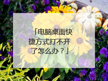 电脑桌面快捷方式打不开了怎么办?