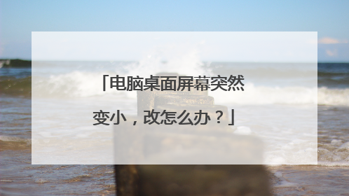 电脑桌面屏幕突然变小,改怎么办?