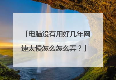 电脑没有用好几年网速太慢怎么怎么弄?