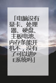 电脑没有显卡、处理器、硬盘、主板电池、内存条能开机不,没有了可以进PE系统吗