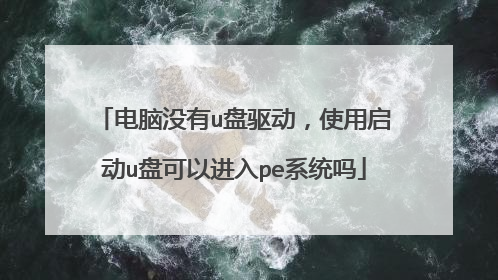 电脑没有u盘驱动,使用启动u盘可以进入pe系统吗