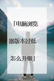 电脑浏览器版本过低怎么升级