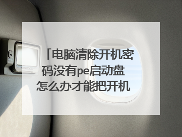 电脑清除开机密码没有pe启动盘怎么办才能把开机密码去掉