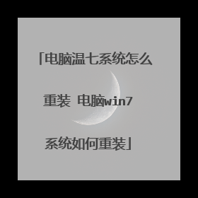 电脑温七系统怎么重装 电脑win7系统如何重装
