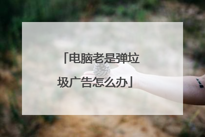 电脑老是弹垃圾广告怎么办