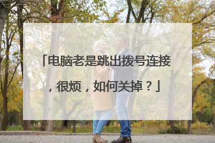 电脑老是跳出拨号连接,很烦,如何关掉?