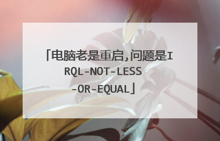 电脑老是重启,问题是IRQL-NOT-LESS-OR-EQUAL