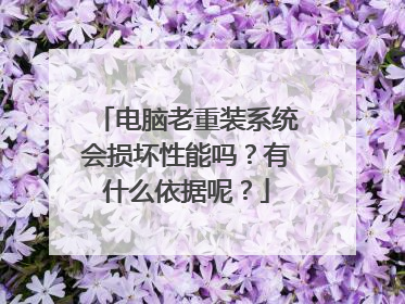 电脑老重装系统会损坏性能吗?有什么依据呢?