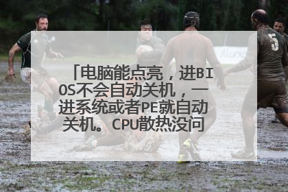电脑能点亮,进BIOS不会自动关机,一进系统或者PE就自动关机。CPU散热没问题的,电源也没问题,是什么原因
