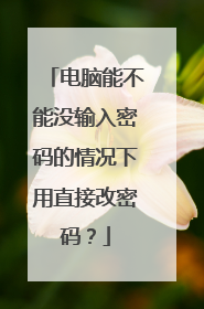 电脑能不能没输入密码的情况下用直接改密码?