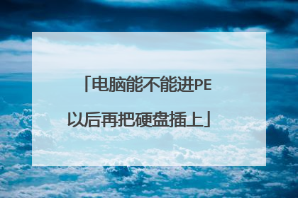 电脑能不能进PE以后再把硬盘插上