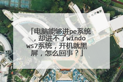 电脑能够进pe系统,却进不了windows7系统,开机就黑屏,怎么回事?