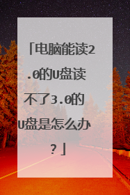电脑能读2.0的U盘读不了3.0的U盘是怎么办?