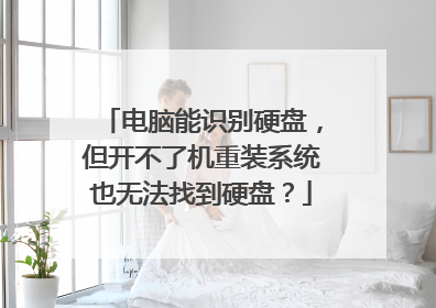 电脑能识别硬盘,但开不了机重装系统也无法找到硬盘?