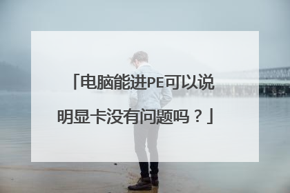 电脑能进PE可以说明显卡没有问题吗？