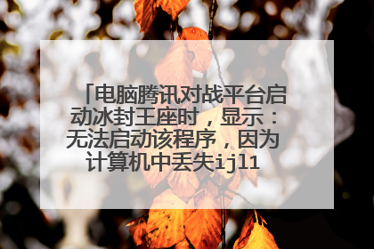 电脑腾讯对战平台启动冰封王座时,显示:无法启动该程序,因为计算机中丢失ijl15.dll