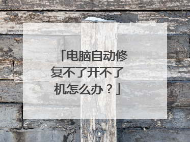 电脑自动修复不了开不了机怎么办？