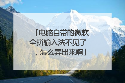 电脑自带的微软全拼输入法不见了，怎么弄出来啊