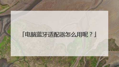 电脑蓝牙适配器怎么用呢?