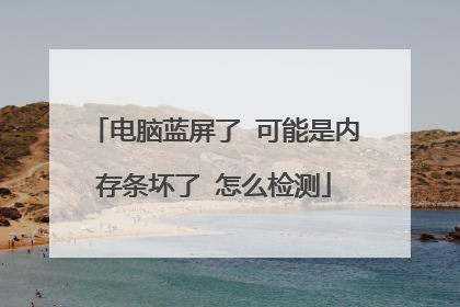 电脑蓝屏了 可能是内存条坏了 怎么检测