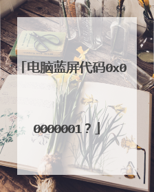 电脑蓝屏代码0x00000001？