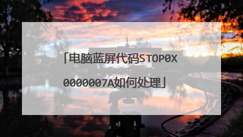 电脑蓝屏代码STOP0X0000007A如何处理