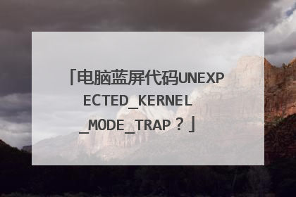 电脑蓝屏代码UNEXPECTED_KERNEL_MODE_TRAP?