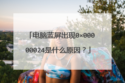 电脑蓝屏出现0×00000024是什么原因?