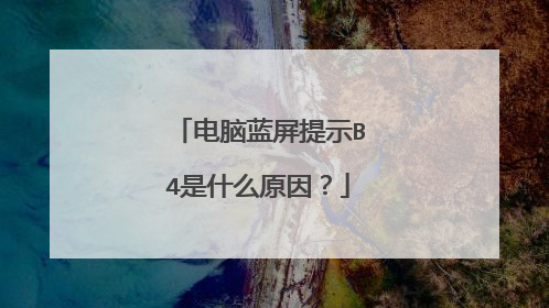 电脑蓝屏提示B4是什么原因?
